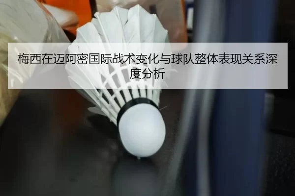 梅西在迈阿密国际战术变化与球队整体表现关系深度分析